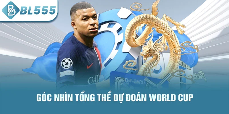 Góc nhìn tổng thể dự đoán world cup