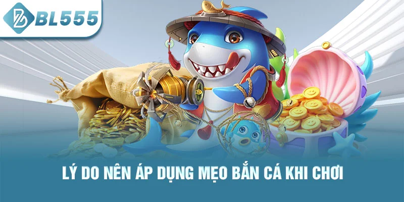 Lý do nên áp dụng mẹo bắn cá khi chơi