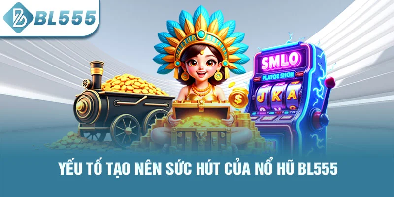 Yếu tố tạo nên sức hút của nổ hũ bl555