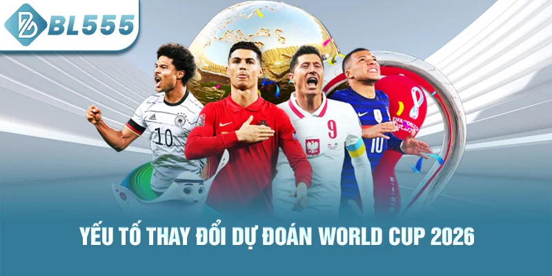 Yếu tố thay đổi dự đoán world cup 2026